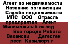 Агент по недвижимости › Название организации ­ Служба недвижимости ИПС, ООО › Отрасль предприятия ­ Агент › Минимальный оклад ­ 60 000 - Все города Работа » Вакансии   . Дагестан респ.,Кизилюрт г.